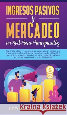 Ingresos Pasivos y Mercadeo en Red Para Principiantes: Aprenda ideas y estrategias para ganar dinero en línea: ¡blogs, dropshipping y marketing de afi Gómez, Leonardo 9781800602113 Park Publishing House