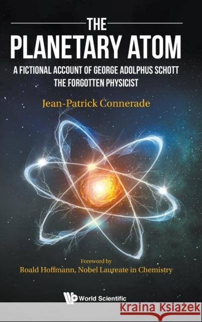Planetary Atom, The: A Fictional Account of George Adolphus Schott the Forgotten Physicist Connerade, Jean-Patrick 9781800610026 World Scientific Publishing Europe Ltd