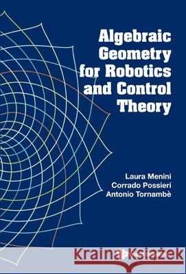 Algebraic Geometry for Robotics and Control Theory Laura Menini Corrado Possieri Antonio Tornamb 9781800610453 Wspc (Europe)