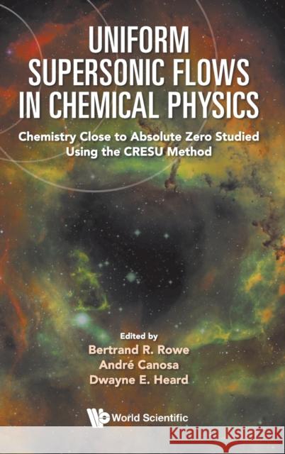 Uniform Supersonic Flows in Chemical Physics: Chemistry Close to Absolute Zero Studied Using the Cresu Method Bertrand R. Rowe Andre Canosa Dwayne Heard 9781800610989
