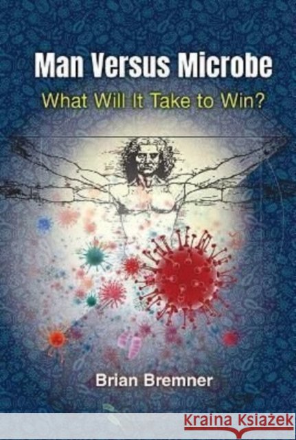 Man Versus Microbe: What Will It Take to Win? Brian Bremner 9781800611139