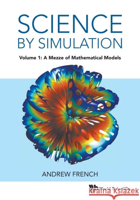 Science By Simulation - Volume 1: A Mezze Of Mathematical Models Andrew (Winchester College, Uk) French 9781800611214 World Scientific Europe Ltd