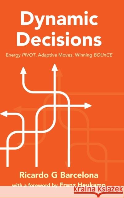 Dynamic Decisions: Energy Pivot, Adaptive Moves, Winning Bounce Ricardo G. Barcelona 9781800611962 World Scientific Europe Ltd