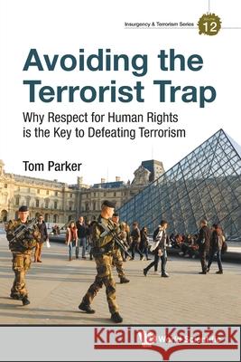 Avoiding the Terrorist Trap: Why Respect for Human Rights Is the Key to Defeating Terrorism Parker, Thomas David 9781800612129 Wspc (Europe)