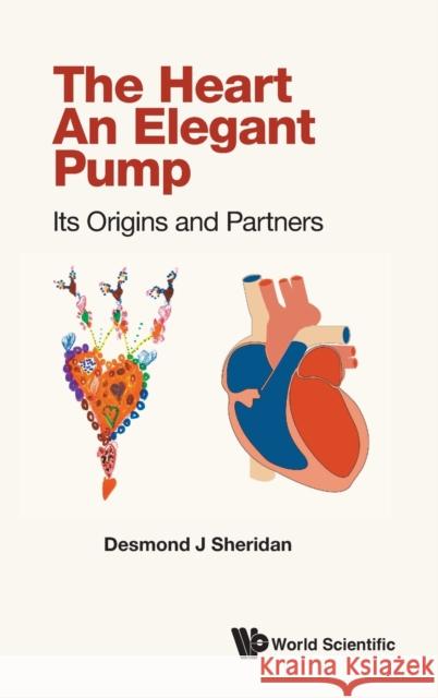 Heart, the - An Elegant Pump: Its Origins and Partners Desmond J. Sheridan 9781800612501 World Scientific Publishing Europe Ltd