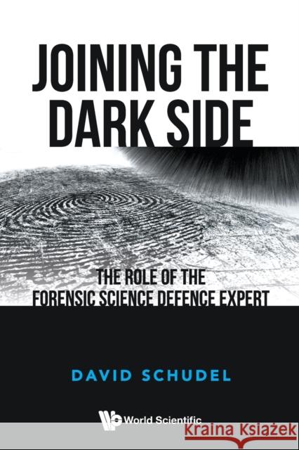 Joining the Dark Side: The Role of the Forensic Science Defence Expert David Schudel 9781800612563 World Scientific Publishing Europe Ltd