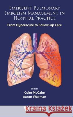 Emergent Pulmonary Embolism Management in Hospital Practice: From Hyperacute to Follow Up Care Colm McCabe Aaron Waxman 9781800612761