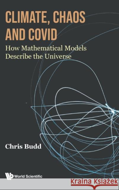 Climate, Chaos and Covid: How Mathematical Models Describe the Universe Chris Budd 9781800613041 World Scientific Publishing Europe Ltd