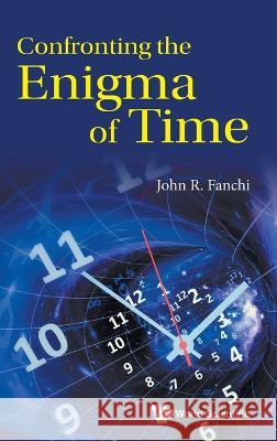 Confronting the Enigma of Time John R. Fanchi 9781800613188 World Scientific Publishing Europe Ltd