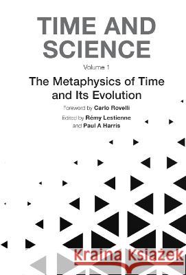Time and Science - Volume 1: Metaphysics of Time and Its Evolution Paul Harris Remy Lestienne 9781800613720 World Scientific Publishing Europe Ltd