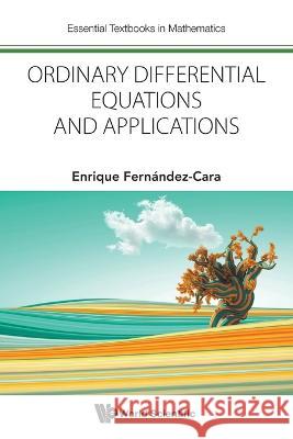 Ordinary Differential Equations and Applications: The Roles They Play in Mathematics and Science Enrique Fernandez-Cara 9781800613966 World Scientific Publishing Europe Ltd