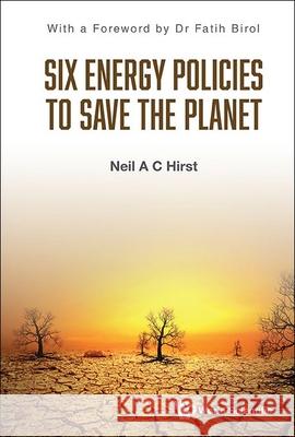 Six Energy Policies to Save the Planet Neil A. C. Hirst 9781800614994 World Scientific Publishing Company