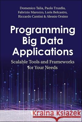 Programming Big Data Applications: Scalable Tools and Frameworks for Your Needs Domenico Talia Paolo Trunfio Fabrizio Marozzo 9781800615045 World Scientific Publishing Europe Ltd