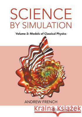 Science by Simulation - Volume 2: Models of Classical Physics Andrew (Winchester College, Uk) French 9781800616806 World Scientific Publishing Europe Ltd