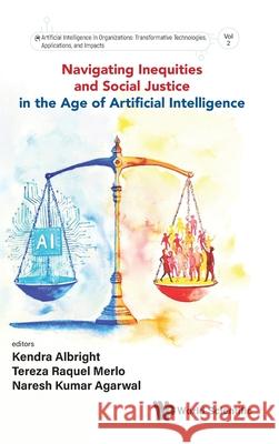 Navigating Inequities and Social Justice in the Age of Artificial Intelligence Kendra Albright Tereza Raquel Merlo Naresh Kumar Agarwal 9781800617377 World Scientific Publishing Europe Ltd