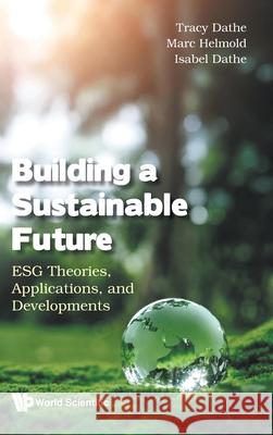 Building a Sustainable Future: Esg Theories, Applications, and Developments Tracy Dathe Isabel Dathe Marc Helmold 9781800617612 World Scientific Publishing Europe Ltd