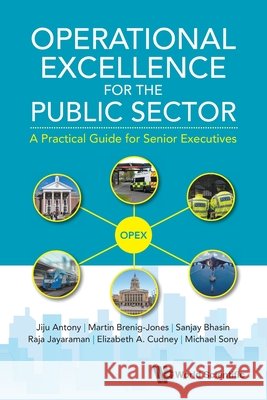 Operational Excellence for the Public Sector: A Practical Guide for Senior Executives Jiju Antony Martin Brenig-Jones Sanjay Bhasin 9781800618039