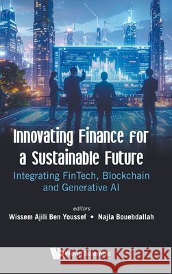 Innovating Finance for a Sustainable Future: Integrating Fintech, Blockchain and Generative AI Wissem Ajili Ben Youssef Najla Bouebdallah 9781800618565