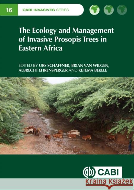 The Ecology and Management of Invasive Prosopis Trees in Eastern Africa Urs Schaffner B. W. Va Albrecht Ehrensperger 9781800623620 Cabi