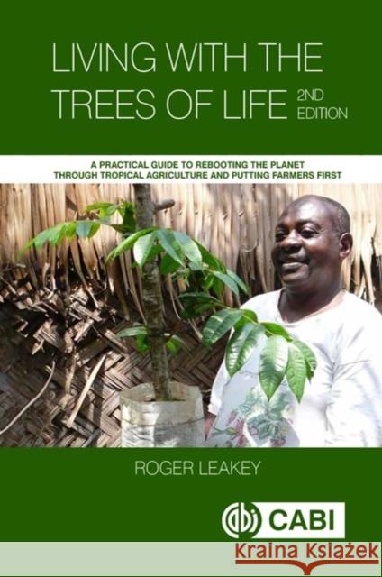 Living With the Trees of Life: A Practical Guide to Rebooting the Planet through Tropical Agriculture and Putting Farmers First Roger RB Leakey 9781800624986 Cabi