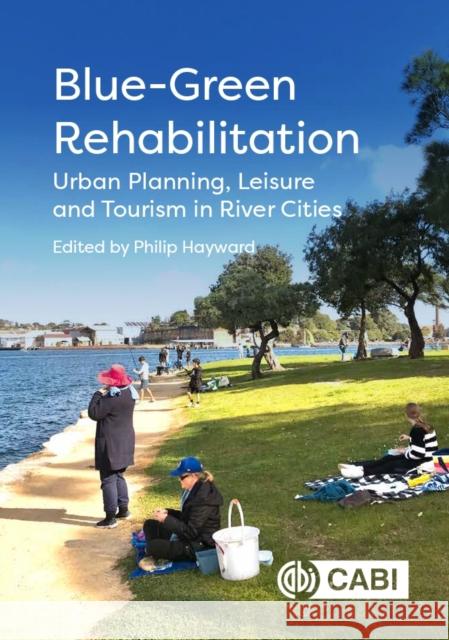 Blue-Green Rehabilitation: Urban Planning, Leisure and Tourism in River Cities Professor Philip Hayward (University of Technology Sydney, Australia), Nancy M. Abdel-Moneim (Arab Academy for Science,  9781800625273