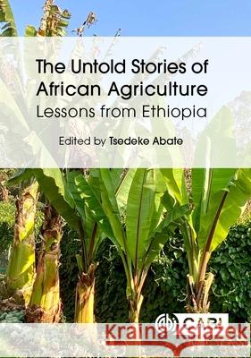 The Untold Stories of African Agriculture: Lessons from Ethiopia Tsedeke Abate 9781800626362 Cabi
