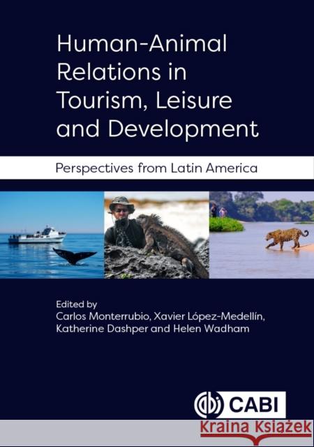 Human-Animal Relations in Tourism, Leisure and Development: Perspectives from Latin America Carlos Monterrubio (Universidad Autónoma del Estado de México, Mexico), Dr Xavier López-Medellín, Katherine Dashper (Lee 9781800626805 CABI Publishing