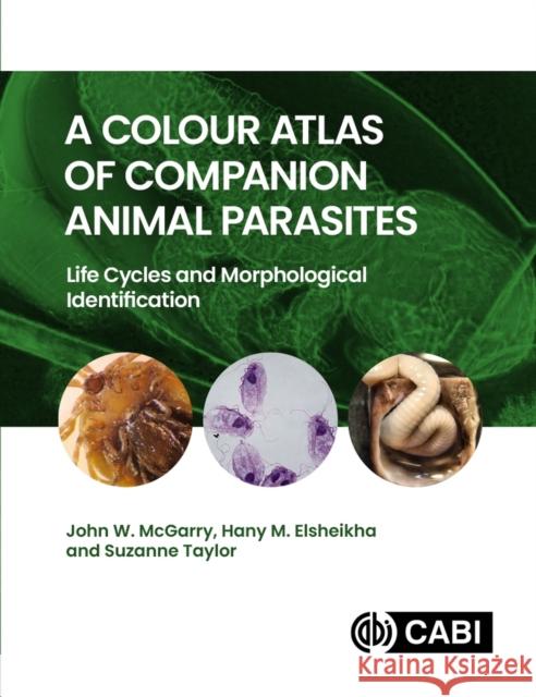 A Colour Atlas of Companion Animal Parasites: Life Cycles and Morphological Identification John W. McGarry Hany M. Elsheikha Suzanne Taylor 9781800627345