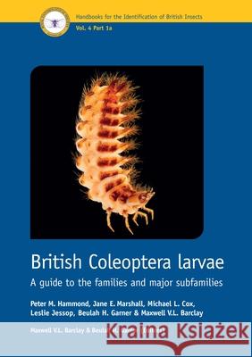 British Coleoptera Larvae – A guide to the families and major subfamilies Peter M. Hammond, Jane E. Marshall, Michael Cox 9781800628298