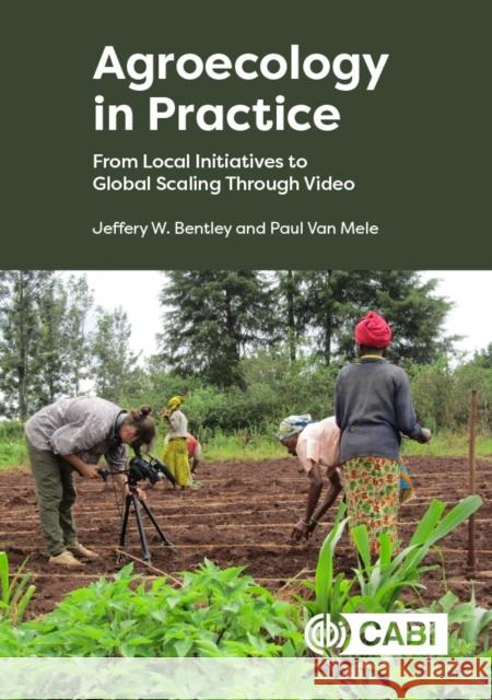 Agroecology in Practice: From Local Initiatives to Global Scaling Through Video Jeffery W Bentley (Agroinsight, Bolivia), Paul Van Mele (AgroInsight, Belgium) 9781800628762 CABI Publishing