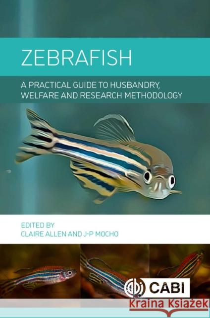 Zebrafish: A Practical Guide to Husbandry, Welfare and Research Methodology Claire Allen Jean-Philippe Mocho 9781800629424