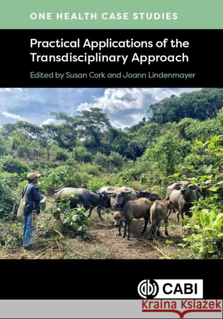 One Health Case Studies – Practical Applications of the Transdisciplinary Approach Susan Cork, Joann Lindenmayer 9781800629509 
