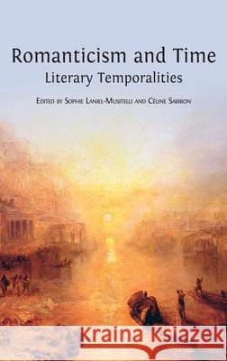 Romanticism and Time: Literary Temporalities Sophie Laniel-Musitelli, Céline Sabiron 9781800640726 Open Book Publishers