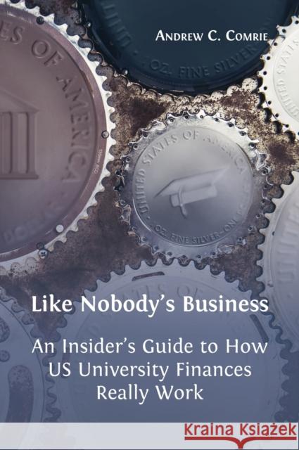 Like Nobody's Business: An Insider's Guide to How US University Finances Really Work Andrew C Comrie 9781800641082 Open Book Publishers