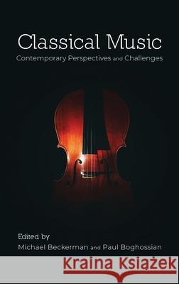 Classical Music: Contemporary Perspectives and Challenges Michael Beckerman, Paul Boghossian 9781800641143 Open Book Publishers