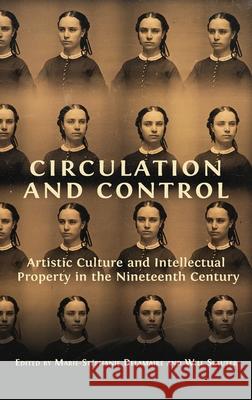 Circulation and Control: Artistic Culture and Intellectual Property in the Nineteenth Century Marie-Stéphanie Delamaire, Will Slauter 9781800641471 Open Book Publishers