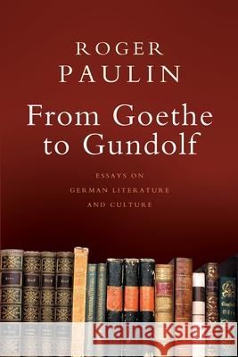 From Goethe to Gundolf: Essays on German Literature and Culture Roger Paulin 9781800642126 Open Book Publishers