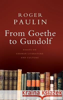 From Goethe to Gundolf: Essays on German Literature and Culture Roger Paulin 9781800642133 Open Book Publishers