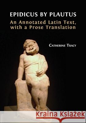Epidicus by Plautus: An Annotated Latin Text, with a Prose Translation Catherine Tracy 9781800642843 Open Book Publishers