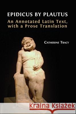 Epidicus by Plautus: An Annotated Latin Text, with a Prose Translation Catherine Tracy 9781800642850 Open Book Publishers