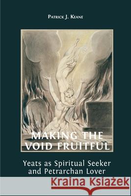 Making the Void Fruitful: Yeats as Spiritual Seeker and Petrarchan Lover Patrick Keane 9781800643208 Open Book Publishers