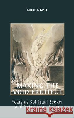 Making the Void Fruitful: Yeats as Spiritual Seeker and Petrarchan Lover Patrick Keane 9781800643215 Open Book Publishers