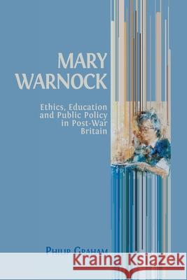 Mary Warnock: Ethics, Education and Public Policy in Post-War Britain Philip Graham 9781800643383