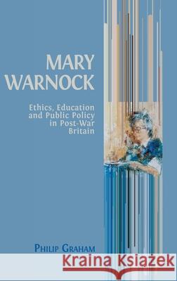 Mary Warnock: Ethics, Education and Public Policy in Post-War Britain Philip Graham 9781800643390 Open Book Publishers