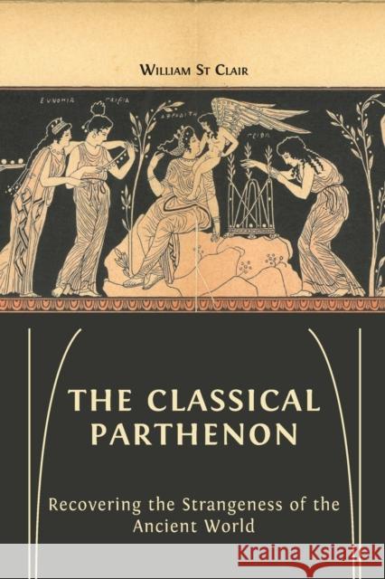 The Classical Parthenon: Recovering the Strangeness of the Ancient World William St Clair, Lucy Barnes, David St Clair 9781800643444 Open Book Publishers