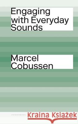 Engaging with Everyday Sounds Marcel Cobussen 9781800643932 Open Book Publishers