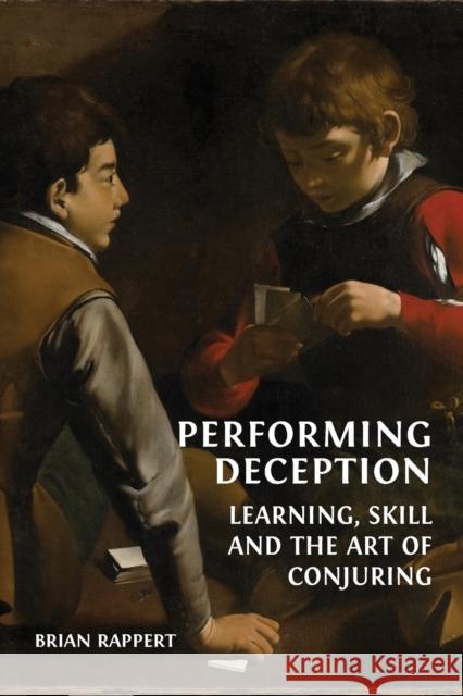 Performing Deception: Learning, Skill and the Art of Conjuring Brian Rappert 9781800646902
