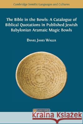 The Bible in the Bowls: A Catalogue of Biblical Quotations in Published Jewish Babylonian Aramaic Magic Bowls Daniel James Waller Dorota Molin 9781800647633 Open Book Publishers