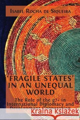 \'Fragile States\' in an Unequal World: The Role of the g7+ in International Diplomacy and Development Cooperation Isabel Roch 9781800647930 Open Book Publishers