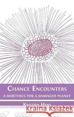 Chance Encounters: A Bioethics for a Damaged Planet Kristien Hens Christina Stadlbauer Bart H. M. Vandeput 9781800648500